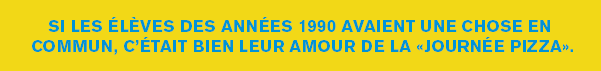 Si les élèves des années 1990 avaient une chose en commun, c’était bien leur amour de la «journée pizza».